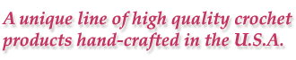 A unique line of quality crochet products hand-crafted in the U.S.A.